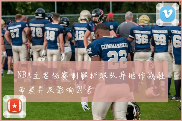 NBA主客场赛制解析球队异地作战胜率差异及影响因素