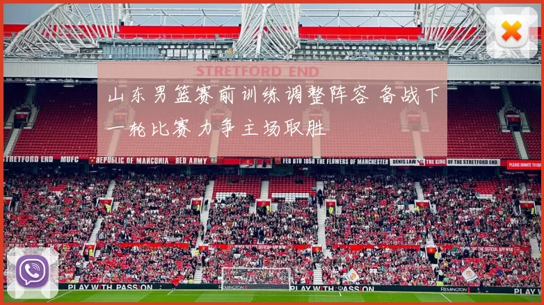 山东男篮赛前训练调整阵容 备战下一轮比赛力争主场取胜