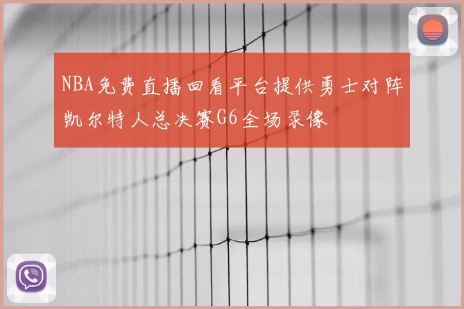 NBA免费直播回看平台提供勇士对阵凯尔特人总决赛G6全场录像