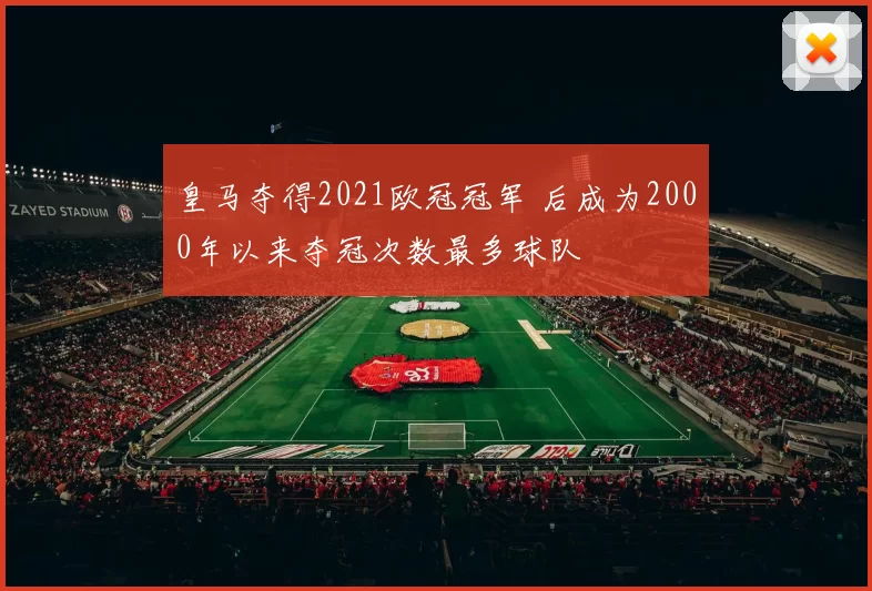 皇马夺得2021欧冠冠军 后成为2000年以来夺冠次数最多球队