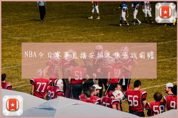 NBA今日赛事直播安排及焦点战前瞻