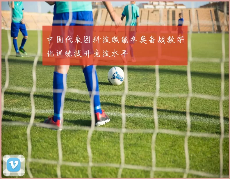 中国代表团科技赋能冬奥备战数字化训练提升竞技水平
