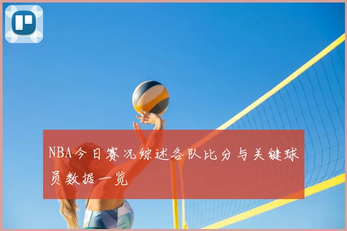 NBA今日赛况综述各队比分与关键球员数据一览
