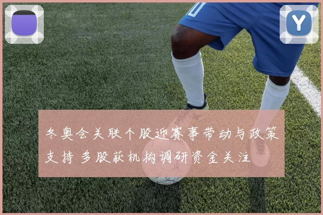 冬奥会关联个股迎赛事带动与政策支持 多股获机构调研资金关注