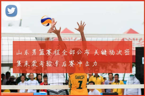 山东男篮赛程全部公布 关键场次密集来袭考验季后赛冲击力