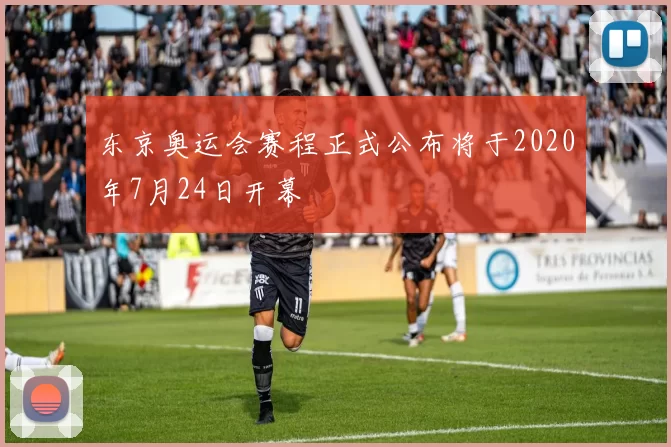 东京奥运会赛程正式公布将于2020年7月24日开幕