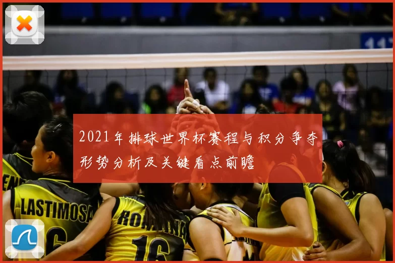 2021年排球世界杯赛程与积分争夺形势分析及关键看点前瞻