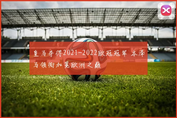 皇马夺得2021-2022欧冠冠军 本泽马领衔加冕欧洲之巅
