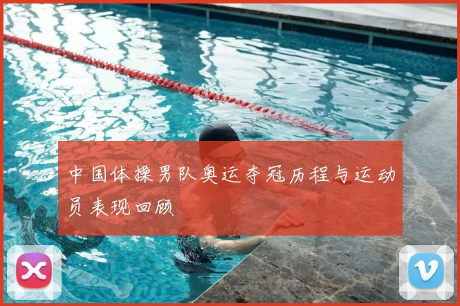 中国体操男队奥运夺冠历程与运动员表现回顾