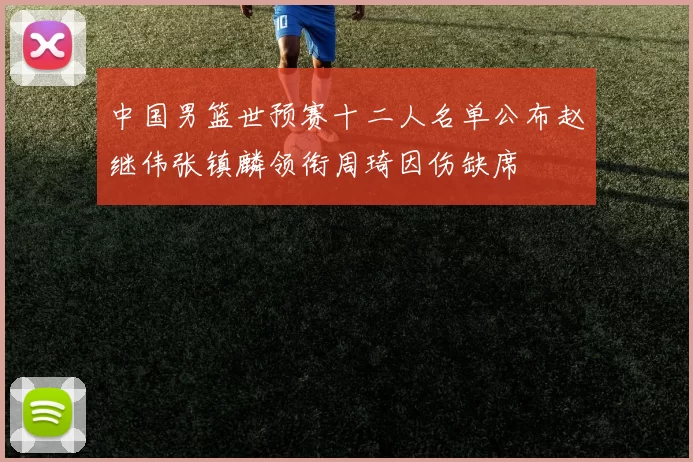 中国男篮世预赛十二人名单公布赵继伟张镇麟领衔周琦因伤缺席