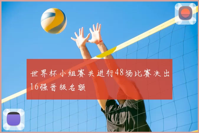 世界杯小组赛共进行48场比赛决出16强晋级名额