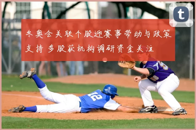 冬奥会关联个股迎赛事带动与政策支持 多股获机构调研资金关注