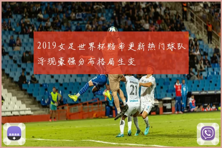 2019女足世界杯赔率更新热门球队浮现豪强分布格局生变