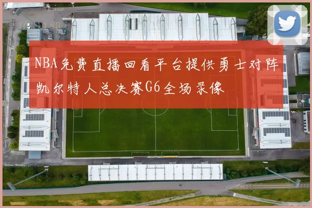 NBA免费直播回看平台提供勇士对阵凯尔特人总决赛G6全场录像
