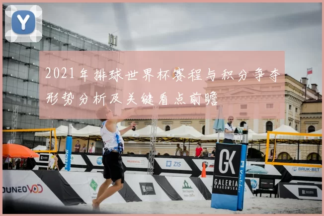 2021年排球世界杯赛程与积分争夺形势分析及关键看点前瞻