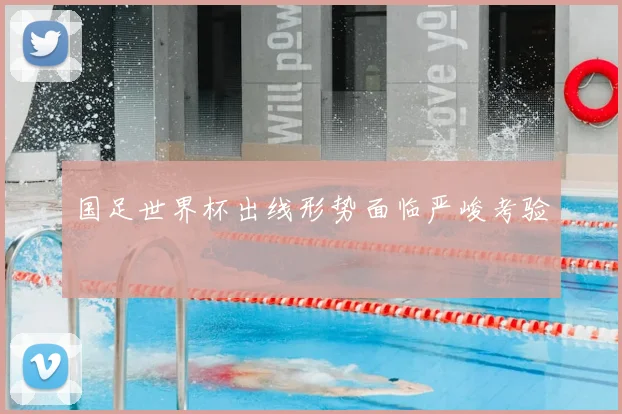 国足世界杯出线形势面临严峻考验