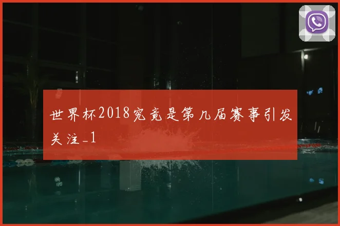 世界杯2018究竟是第几届赛事引发关注_1
