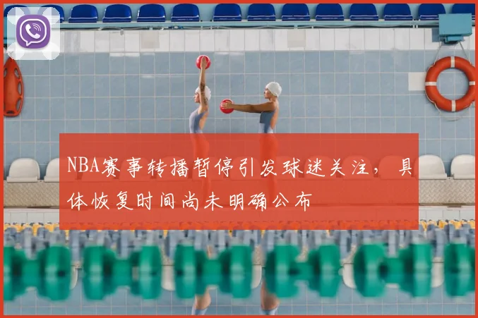 NBA赛事转播暂停引发球迷关注，具体恢复时间尚未明确公布