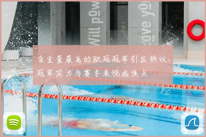 含金量最高的欧冠冠军引发热议，冠军实力与赛季表现成焦点