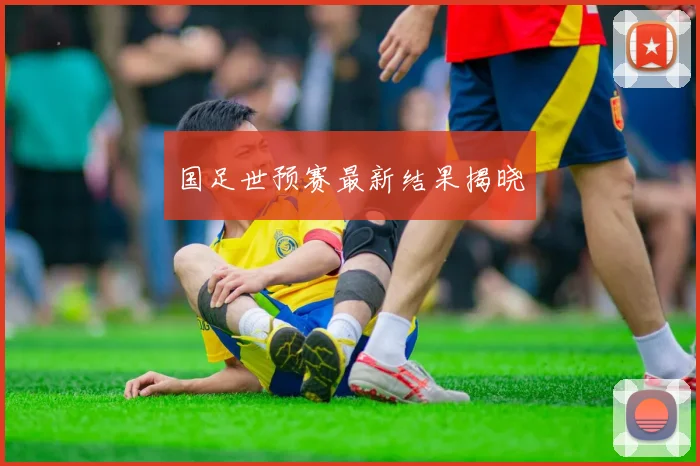 国足世预赛最新结果揭晓