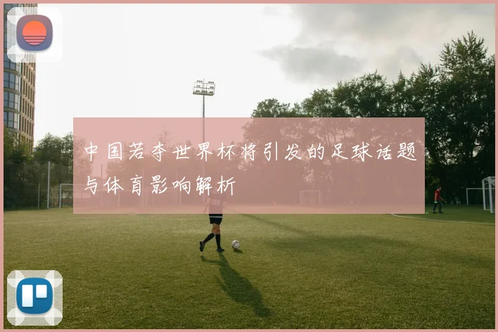 中国若夺世界杯将引发的足球话题与体育影响解析