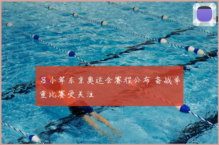 吕小军东京奥运会赛程公布 备战举重比赛受关注