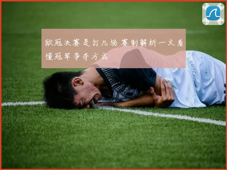 欧冠决赛是打几场 赛制解析一文看懂冠军争夺方式