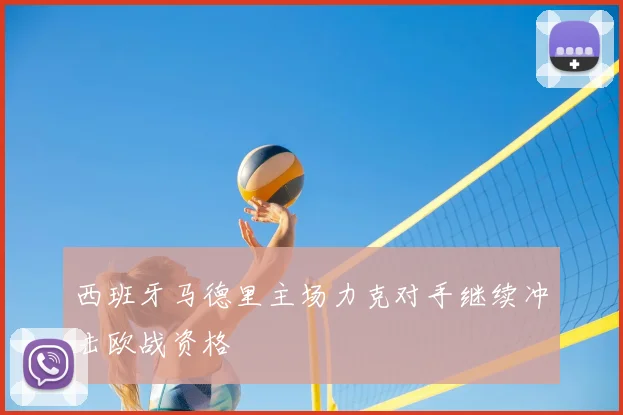 西班牙马德里主场力克对手继续冲击欧战资格