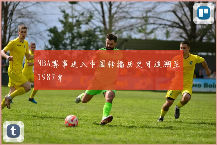 NBA赛事进入中国转播历史可追溯至1987年