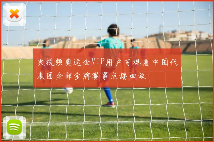 央视频奥运会VIP用户可观看中国代表团全部金牌赛事点播回放