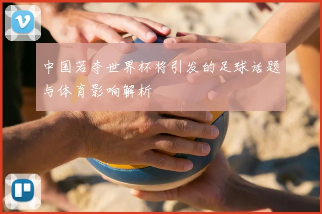 中国若夺世界杯将引发的足球话题与体育影响解析
