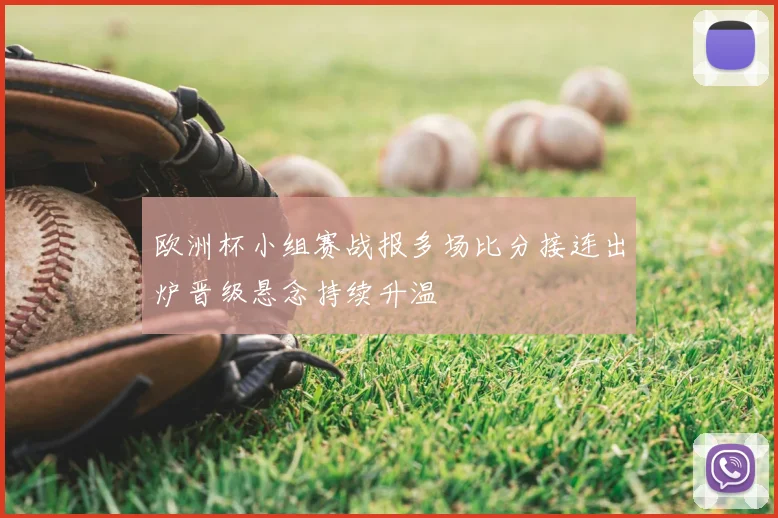 欧洲杯小组赛战报多场比分接连出炉晋级悬念持续升温