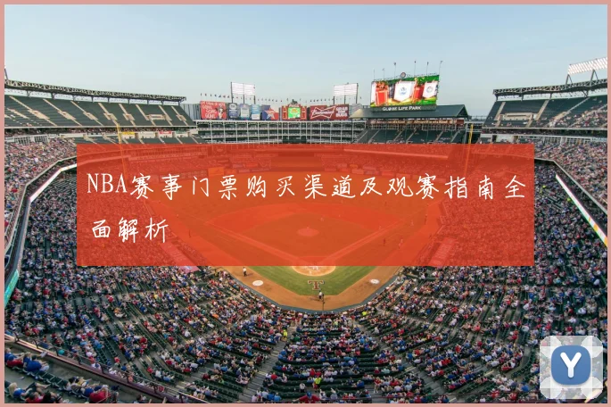 NBA赛事门票购买渠道及观赛指南全面解析